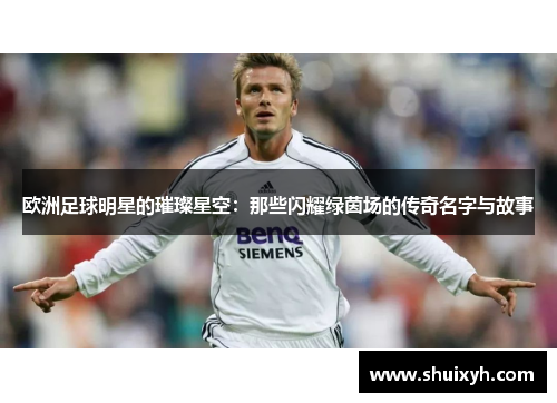 欧洲足球明星的璀璨星空：那些闪耀绿茵场的传奇名字与故事