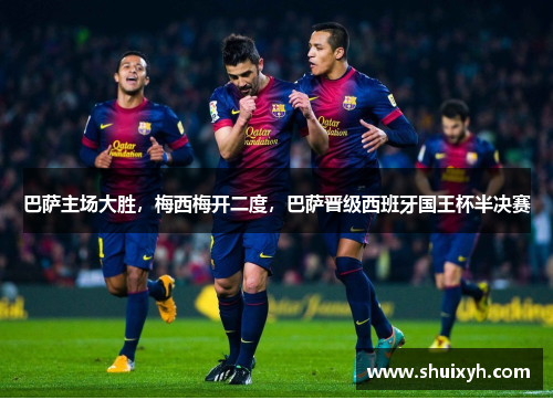 巴萨主场大胜，梅西梅开二度，巴萨晋级西班牙国王杯半决赛