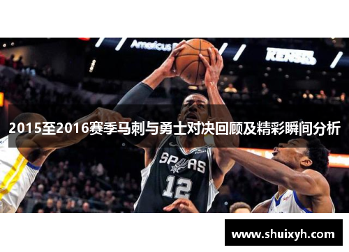 2015至2016赛季马刺与勇士对决回顾及精彩瞬间分析