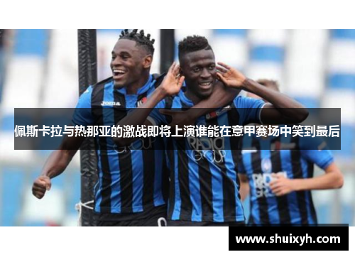 佩斯卡拉与热那亚的激战即将上演谁能在意甲赛场中笑到最后