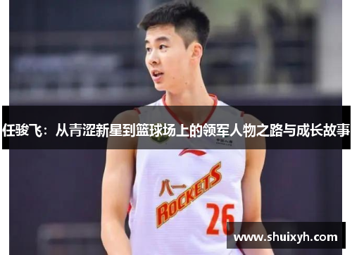 任骏飞：从青涩新星到篮球场上的领军人物之路与成长故事