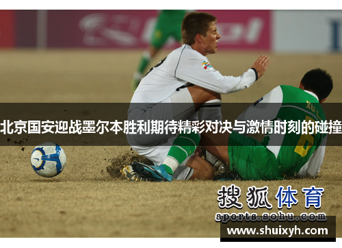 北京国安迎战墨尔本胜利期待精彩对决与激情时刻的碰撞