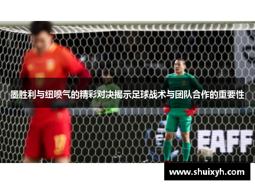 墨胜利与纽喷气的精彩对决揭示足球战术与团队合作的重要性