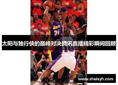 太阳与独行侠的巅峰对决腾讯直播精彩瞬间回顾