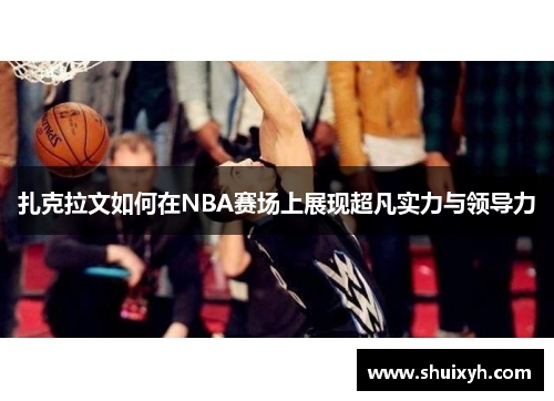 扎克拉文如何在NBA赛场上展现超凡实力与领导力