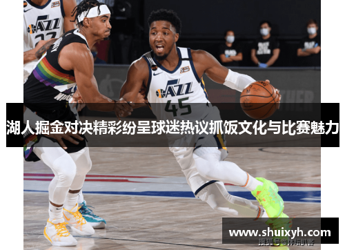 湖人掘金对决精彩纷呈球迷热议抓饭文化与比赛魅力