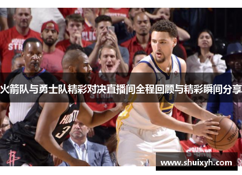 火箭队与勇士队精彩对决直播间全程回顾与精彩瞬间分享